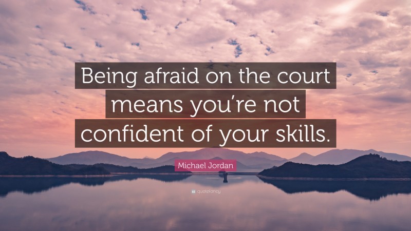 Michael Jordan Quote: “Being afraid on the court means you’re not confident of your skills.”
