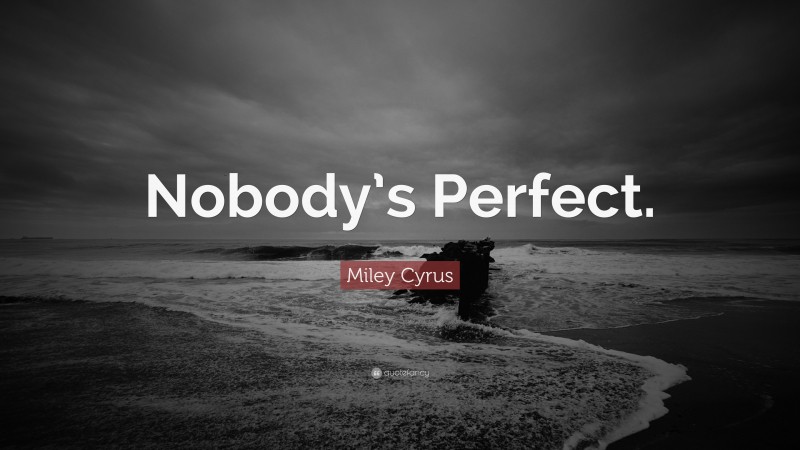 Miley Cyrus Quote: “Nobody’s Perfect.”