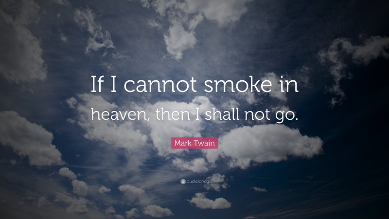 Mark Twain Quote: “If I cannot smoke in heaven, then I shall not go.”