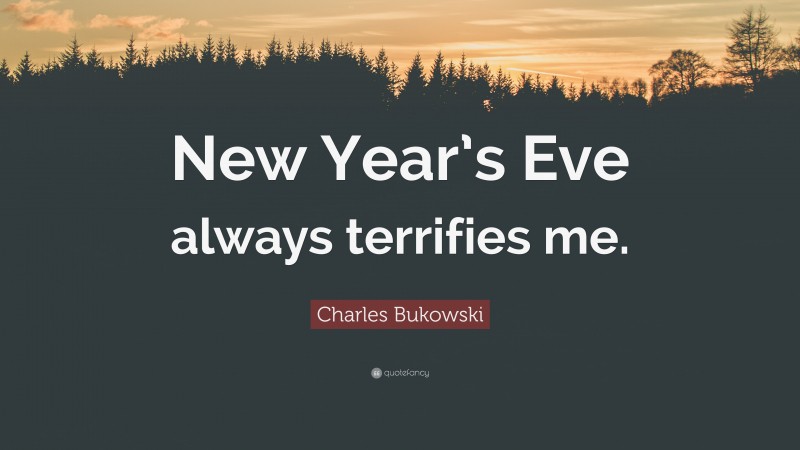 Charles Bukowski Quote: “New Year’s Eve always terrifies me.”
