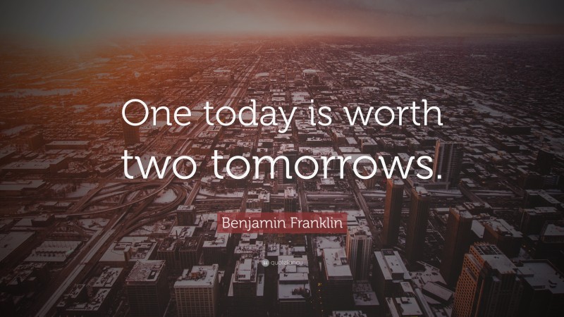 Benjamin Franklin Quote: “One today is worth two tomorrows.”