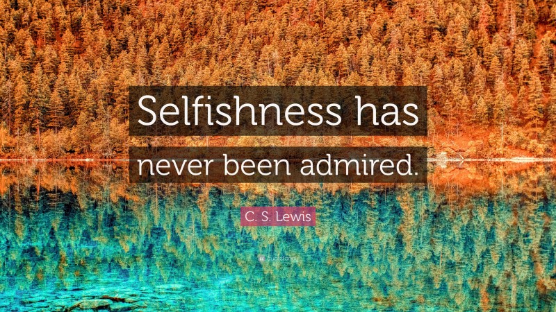 C. S. Lewis Quote: “Selfishness has never been admired.”