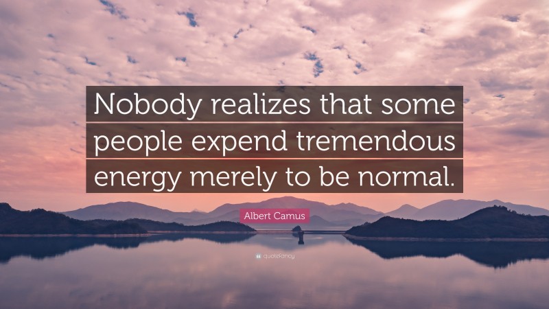 Albert Camus Quote: “Nobody realizes that some people expend tremendous energy merely to be normal.”