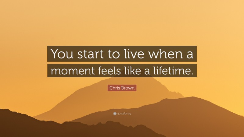 Chris Brown Quote: “You start to live when a moment feels like a lifetime.”