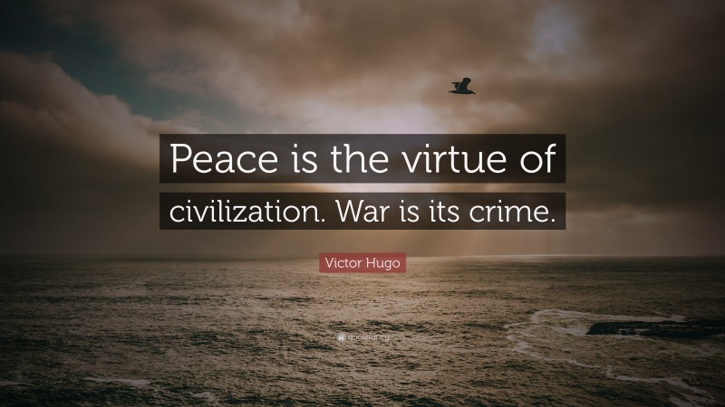 Victor Hugo Quote: “Peace is the virtue of civilization. War is its crime.”