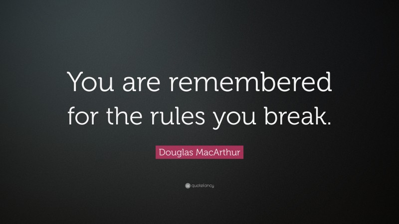 Douglas MacArthur Quote: “You are remembered for the rules you break.”