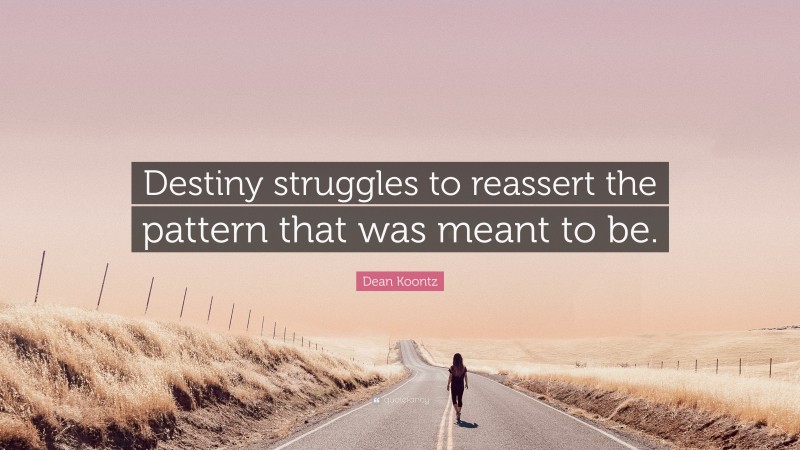 Dean Koontz Quote: “Destiny struggles to reassert the pattern that was meant to be.”