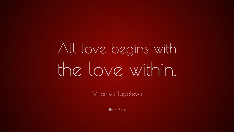 Vironika Tugaleva Quote: “All love begins with the love within.”