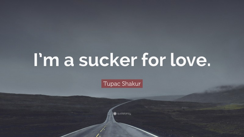 Tupac Shakur Quote: “I’m a sucker for love.”