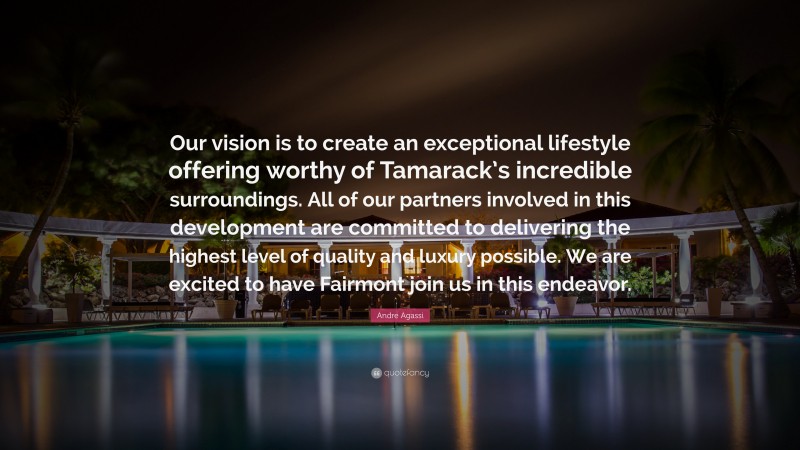 Andre Agassi Quote: “Our vision is to create an exceptional lifestyle offering worthy of Tamarack’s incredible surroundings. All of our partners involved in this development are committed to delivering the highest level of quality and luxury possible. We are excited to have Fairmont join us in this endeavor.”