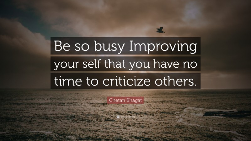 Chetan Bhagat Quote: “Be so busy Improving your self that you have no time to criticize others.”