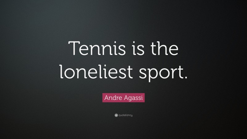 Andre Agassi Quote: “Tennis is the loneliest sport.”