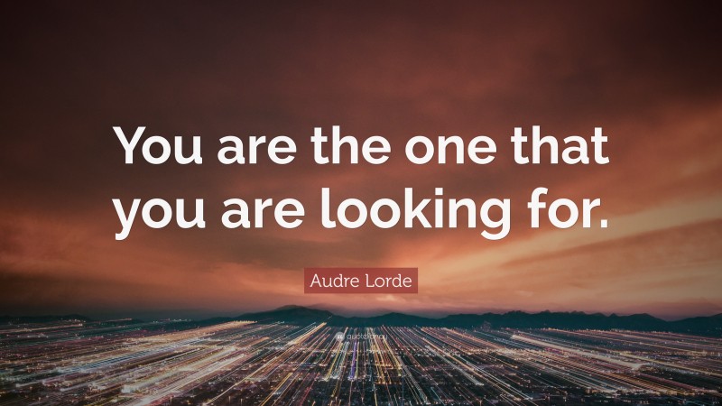 Audre Lorde Quote: “You are the one that you are looking for.”