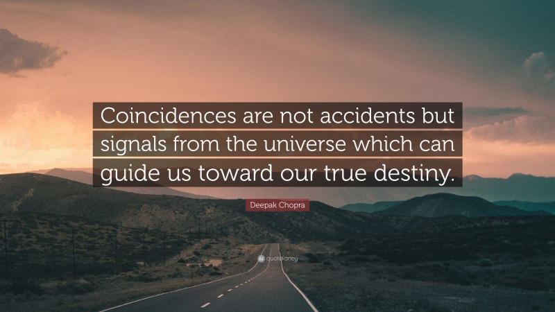 Deepak Chopra Quote: “Coincidences are not accidents but signals from the universe which can guide us toward our true destiny.”