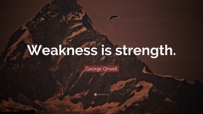 George Orwell Quote: “Weakness is strength.”