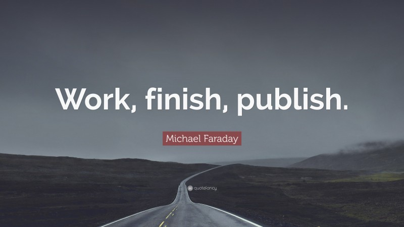 Michael Faraday Quote: “Work, finish, publish.”