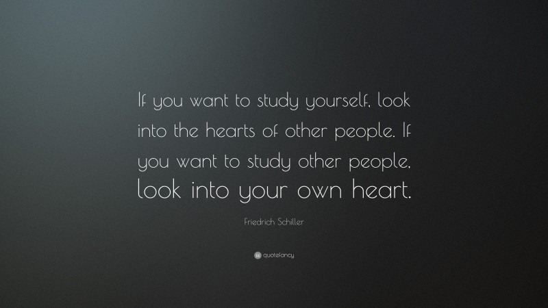 Friedrich Schiller Quote: “If you want to study yourself, look into the hearts of other people. If you want to study other people, look into your own heart.”