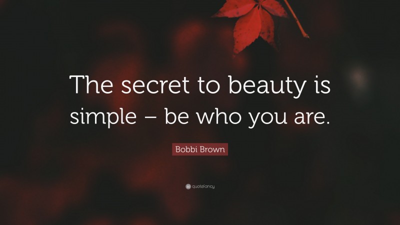 Bobbi Brown Quote: “The secret to beauty is simple – be who you are.”