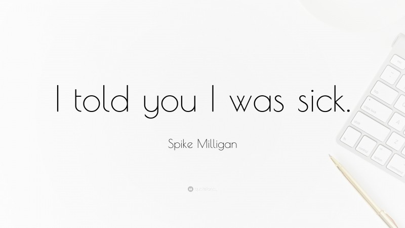 Spike Milligan Quote: “I told you I was sick.”