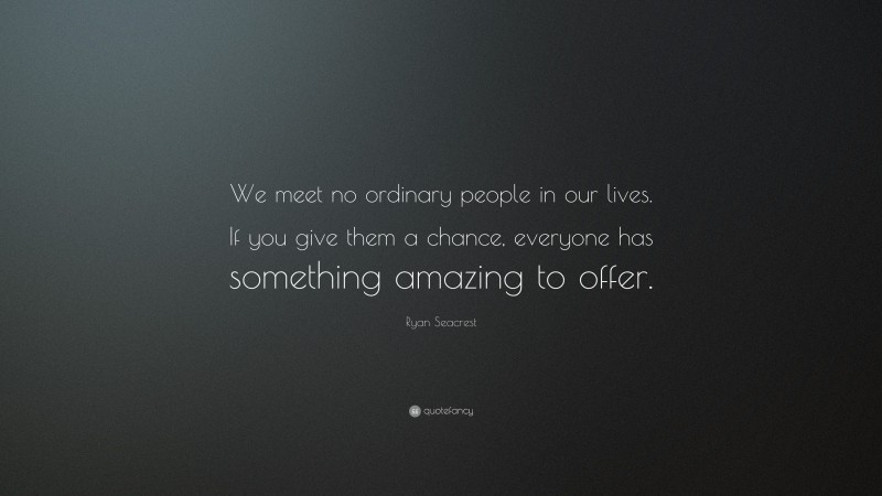 Ryan Seacrest Quote: “We meet no ordinary people in our lives. If you give them a chance, everyone has something amazing to offer.”