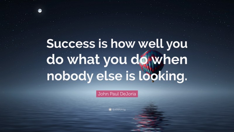 John Paul DeJoria Quote: “Success is how well you do what you do when nobody else is looking.”