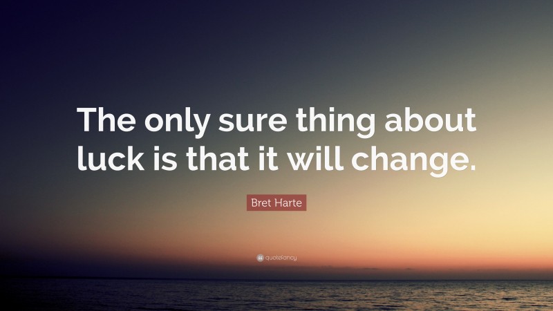 Bret Harte Quote: “The only sure thing about luck is that it will change.”