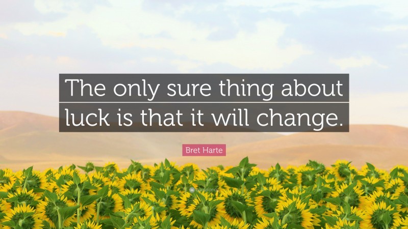 Bret Harte Quote: “The only sure thing about luck is that it will change.”