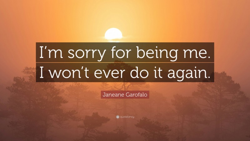 Janeane Garofalo Quote: “I’m sorry for being me. I won’t ever do it again.”