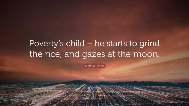 Matsuo Bashō Quote: “Poverty’s child – he starts to grind the rice, and gazes at the moon.”