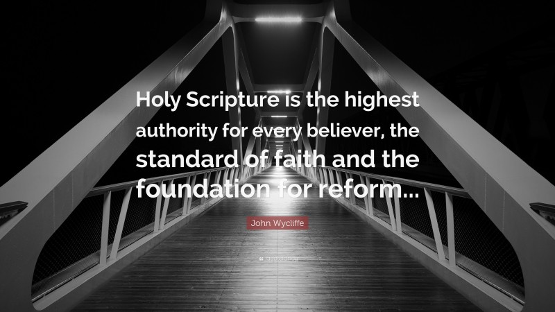 John Wycliffe Quote: “Holy Scripture is the highest authority for every believer, the standard of faith and the foundation for reform...”
