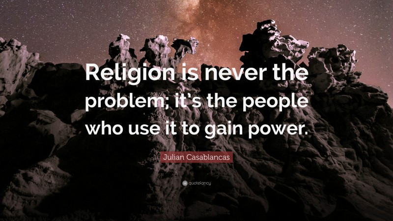 Julian Casablancas Quote: “Religion is never the problem; it’s the people who use it to gain power.”