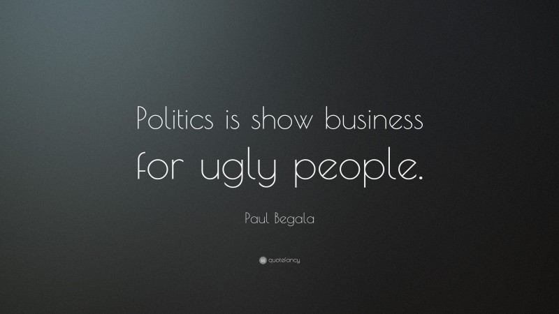 Paul Begala Quote: “Politics is show business for ugly people.”