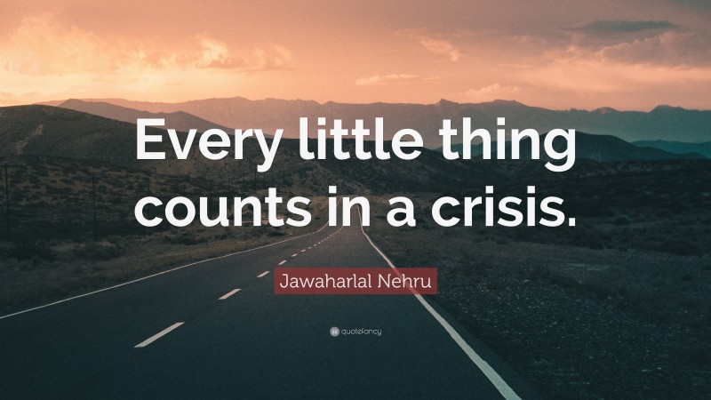 Jawaharlal Nehru Quote: “Every little thing counts in a crisis.”