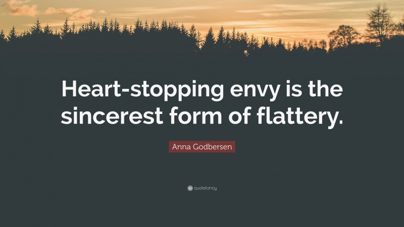 Anna Godbersen Quote: “Heart-stopping envy is the sincerest form of flattery.”
