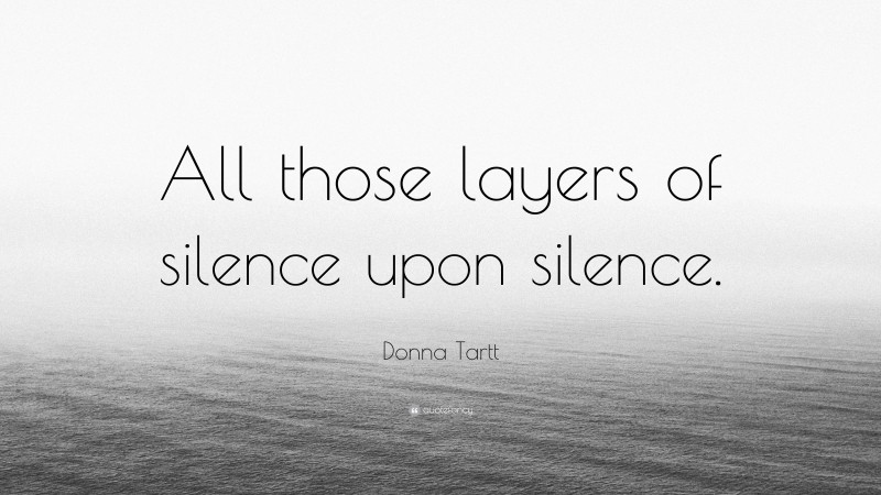 Donna Tartt Quote: “All those layers of silence upon silence.”