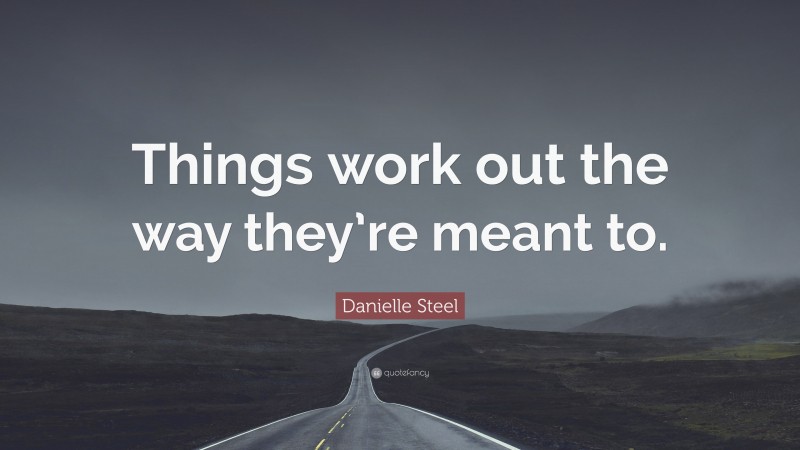 Danielle Steel Quote: “Things work out the way they’re meant to.”