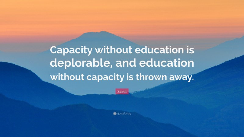 Saadi Quote: “Capacity without education is deplorable, and education without capacity is thrown away.”
