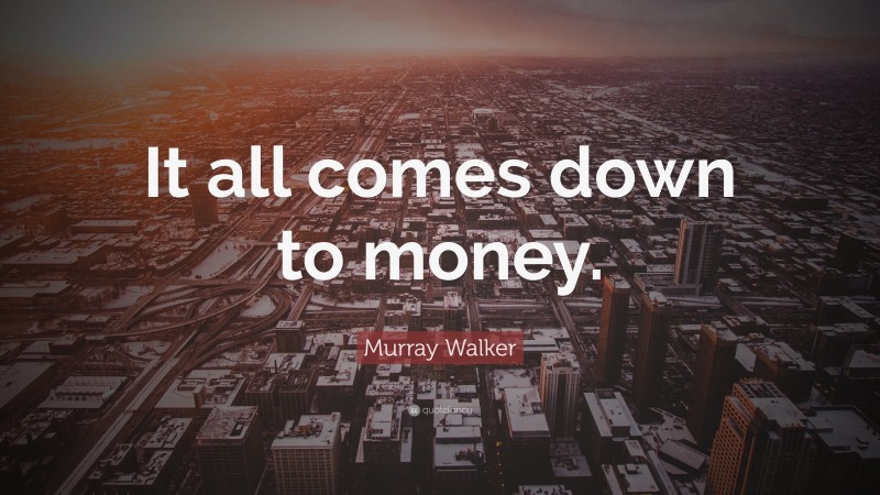 Murray Walker Quote: “It all comes down to money.”