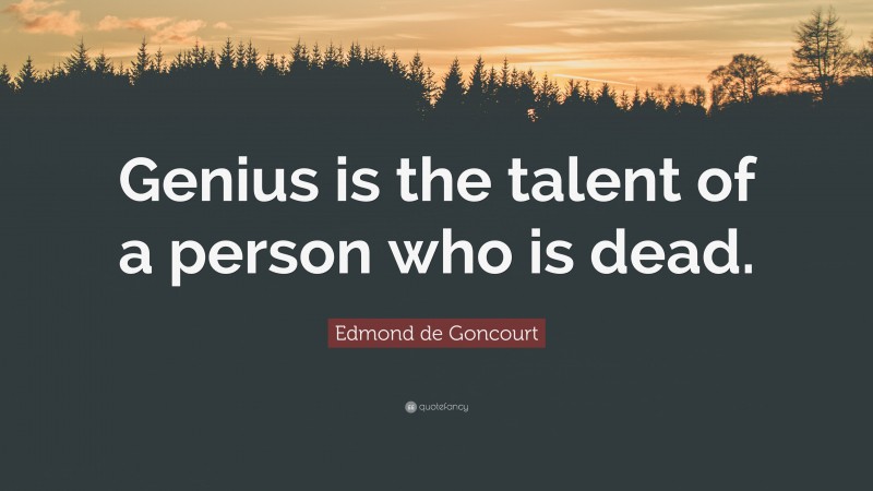 Edmond de Goncourt Quote: “Genius is the talent of a person who is dead.”