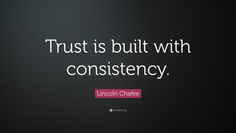 Lincoln Chafee Quote: “Trust is built with consistency.”