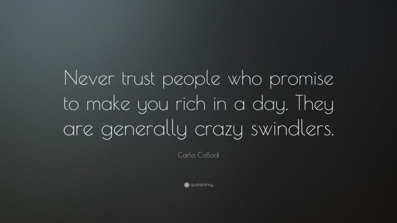 Carlo Collodi Quote: “Never trust people who promise to make you rich in a day. They are generally crazy swindlers.”