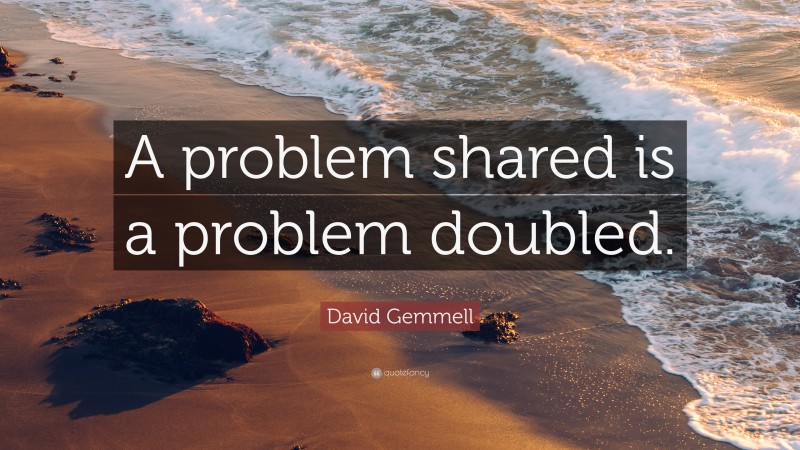 David Gemmell Quote: “A problem shared is a problem doubled.”