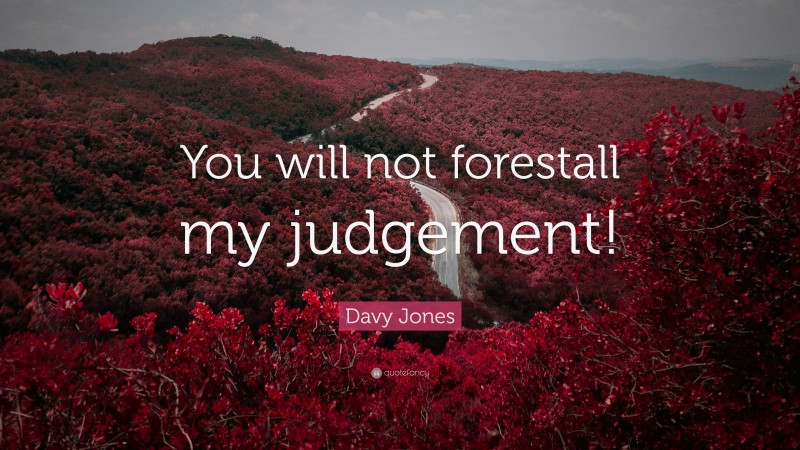 Davy Jones Quote: “You will not forestall my judgement!”