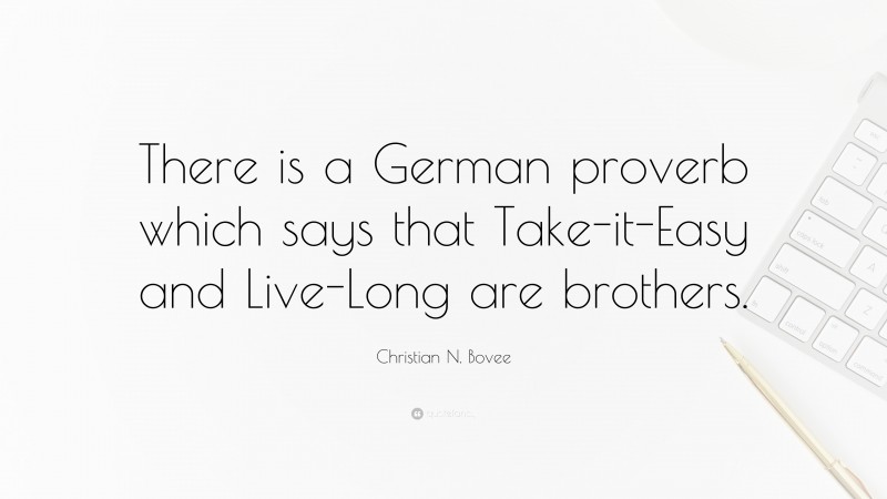 Christian N. Bovee Quote: “There is a German proverb which says that Take-it-Easy and Live-Long are brothers.”