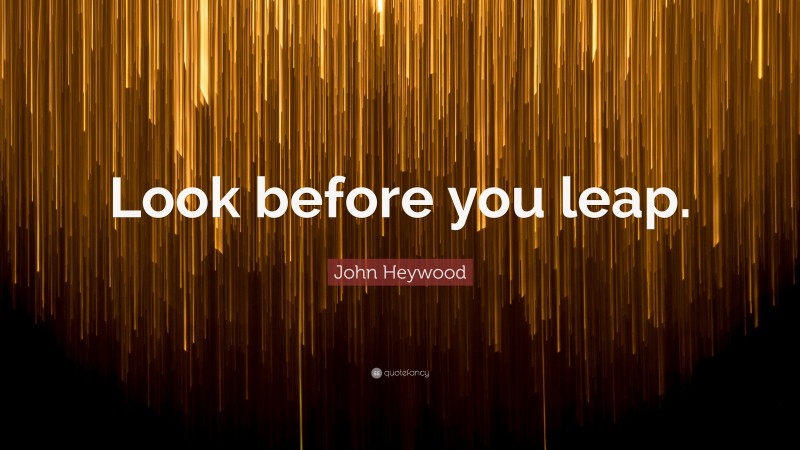John Heywood Quote: “Look before you leap.”