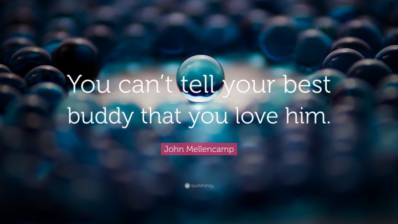John Mellencamp Quote: “You can’t tell your best buddy that you love him.”