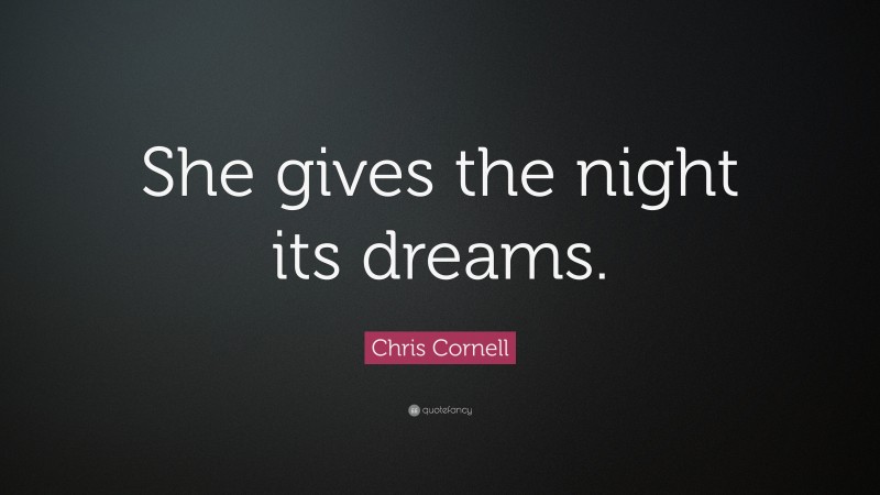 Chris Cornell Quote: “She gives the night its dreams.”