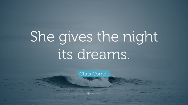 Chris Cornell Quote: “She gives the night its dreams.”