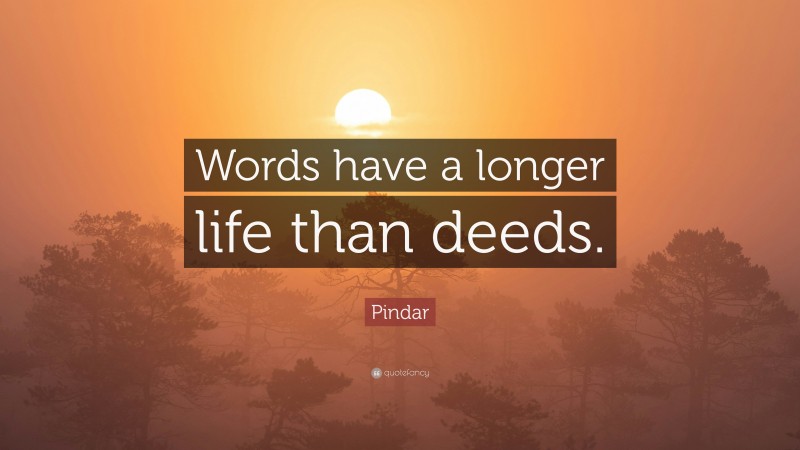 Pindar Quote: “Words have a longer life than deeds.”