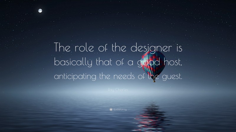 Ray Charles Quote: “The role of the designer is basically that of a good host, anticipating the needs of the guest.”